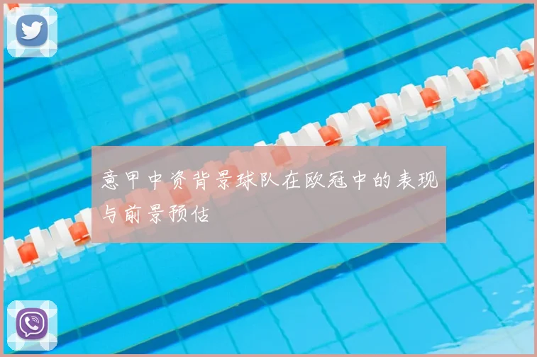 意甲中资背景球队在欧冠中的表现与前景预估