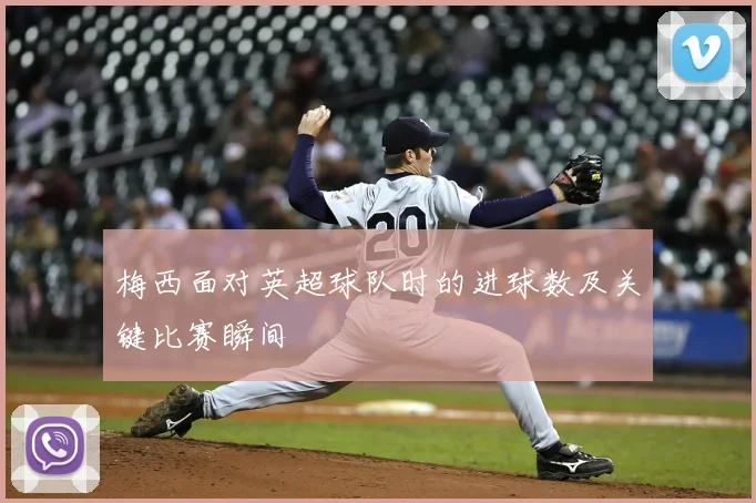 梅西面对英超球队时的进球数及关键比赛瞬间