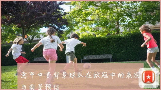 意甲中资背景球队在欧冠中的表现与前景预估