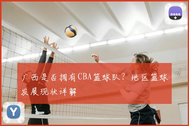 广西是否拥有CBA篮球队？地区篮球发展现状详解