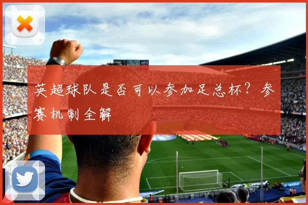 英超球队是否可以参加足总杯?参赛机制全解