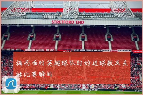 梅西面对英超球队时的进球数及关键比赛瞬间