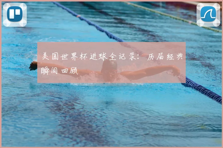 美国世界杯进球全记录:历届经典瞬间回顾