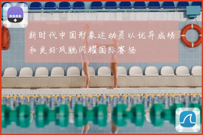 新时代中国形象运动员以优异成绩和良好风貌闪耀国际赛场